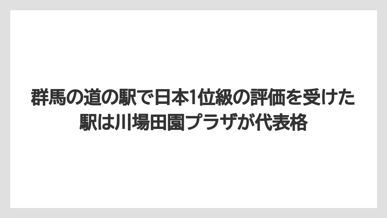 【リゾート】【宿泊】【旅】群馬の道の駅で日本1位級の評価を受けた駅は川場田園プラザが代表格