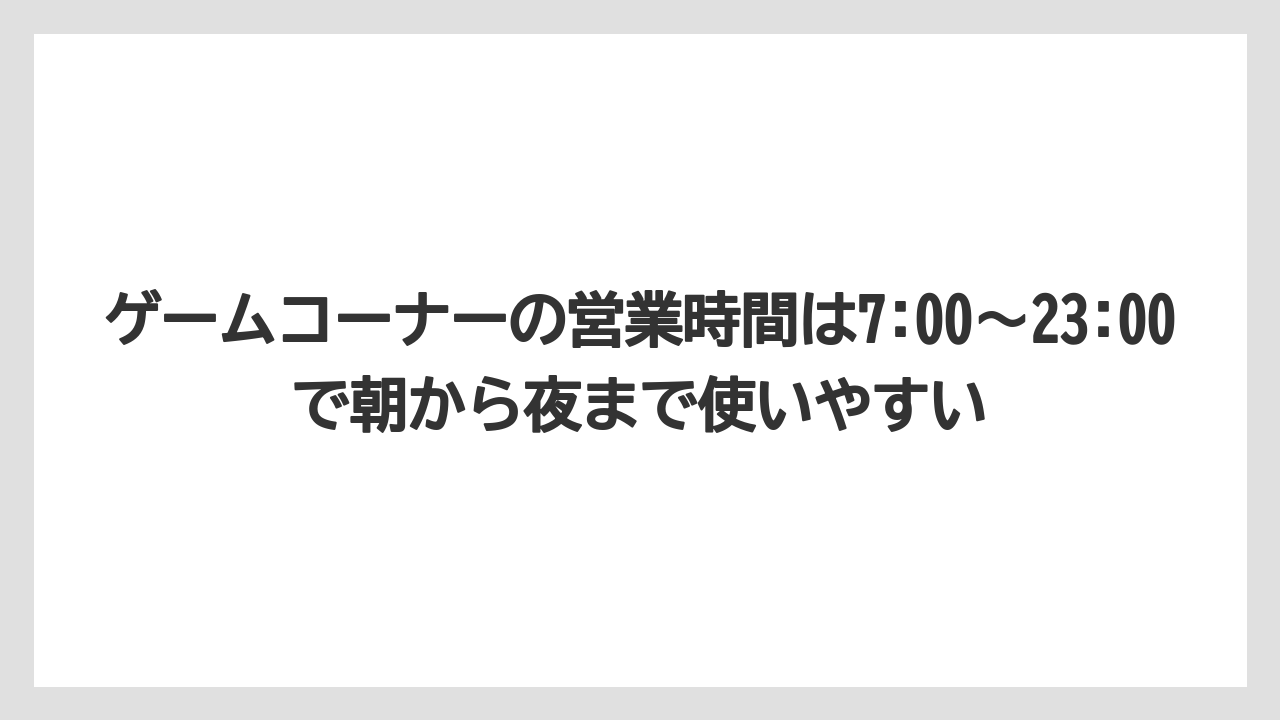 【リゾート】【宿泊】【旅】ゲームコーナーの営業時間は7:00〜23:00で朝から夜まで使いやすい