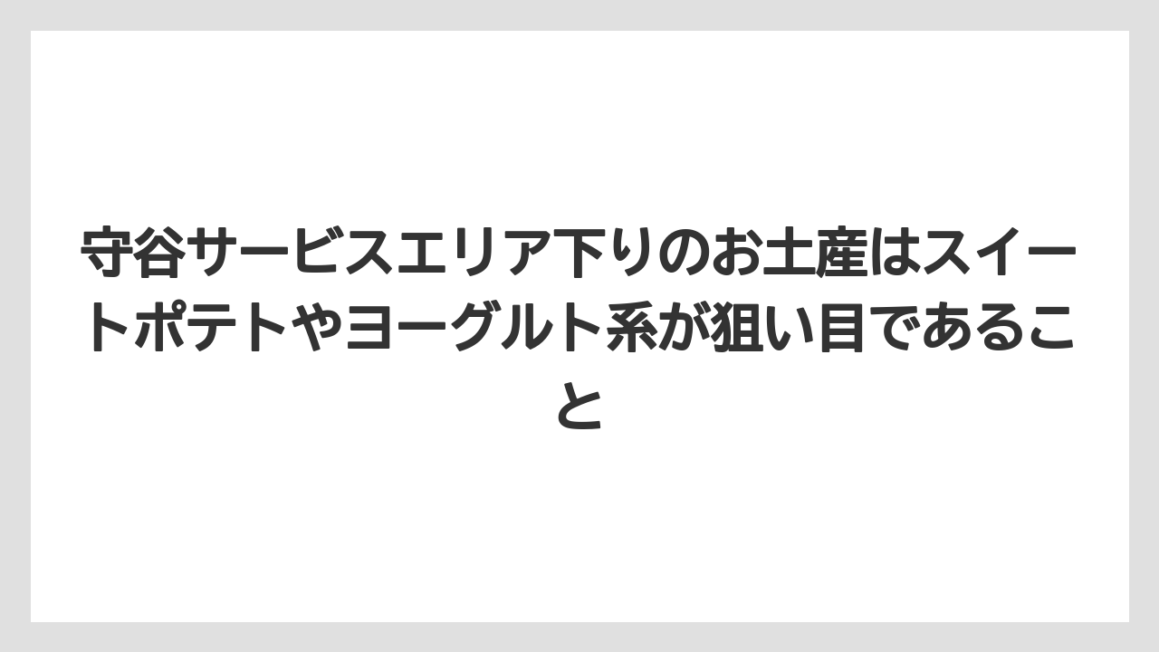 【リゾート】【宿泊】【旅】守谷サービスエリア下りのお土産はスイートポテトやヨーグルト系が狙い目であること