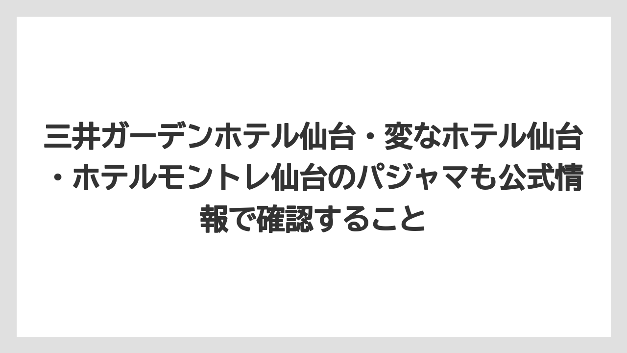 【リゾート】【宿泊】【旅】三井ガーデンホテル仙台・変なホテル仙台・ホテルモントレ仙台のパジャマも公式情報で確認すること