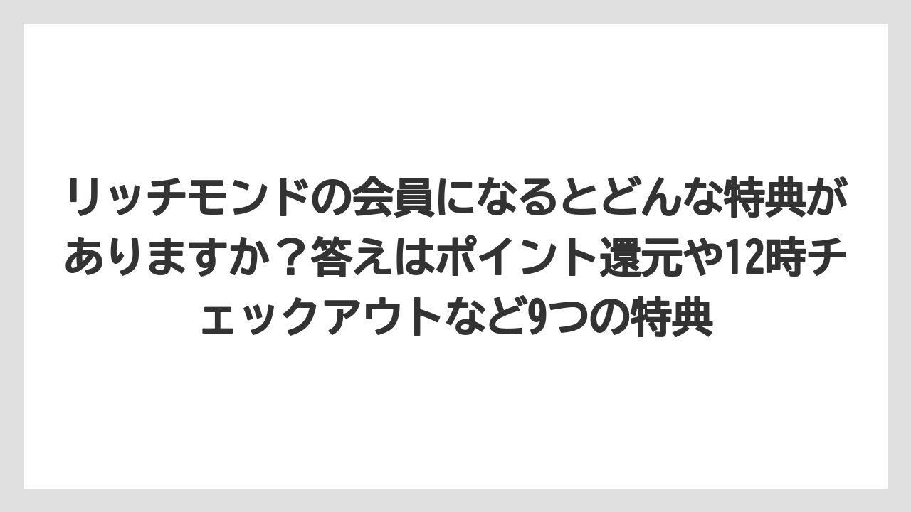 【リゾート】【宿泊】【旅】リッチモンドの会員になるとどんな特典がありますか？答えはポイント還元や12時チェックアウトなど9つの特典
