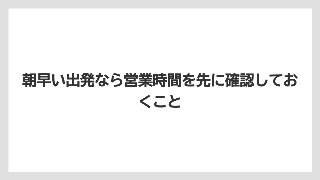 【リゾート】【宿泊】【旅】朝早い出発なら営業時間を先に確認しておくこと