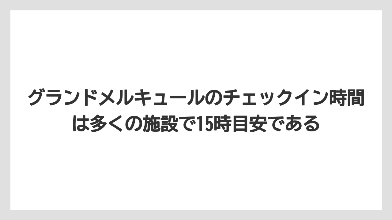 【リゾート】【宿泊】【旅】グランドメルキュールのチェックイン時間は多くの施設で15時目安である