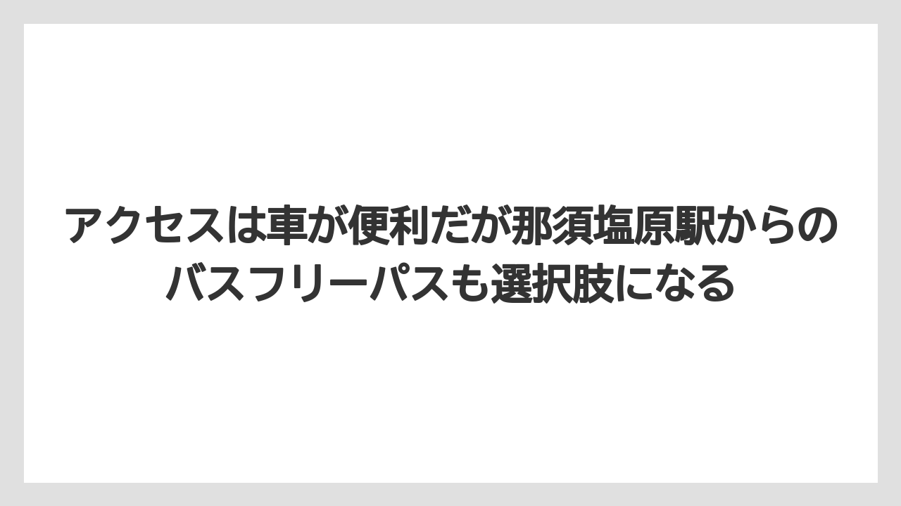 【リゾート】【宿泊】【旅】アクセスは車が便利だが那須塩原駅からのバスフリーパスも選択肢になる