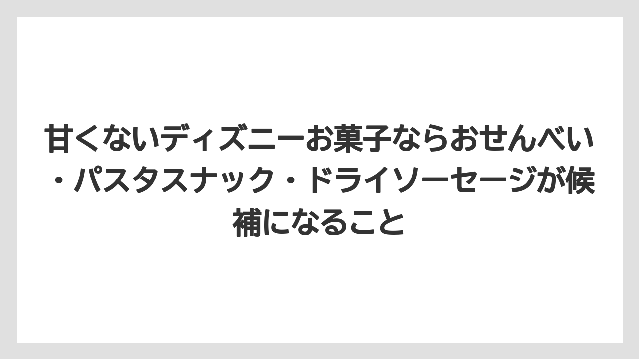 【リゾート】【宿泊】【旅】甘くないディズニーお菓子ならおせんべい・パスタスナック・ドライソーセージが候補になること