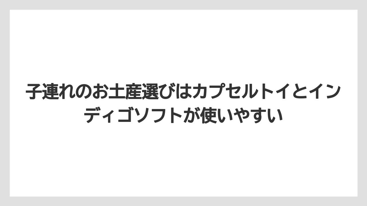 【リゾート】【宿泊】【旅】子連れのお土産選びはカプセルトイとインディゴソフトが使いやすい