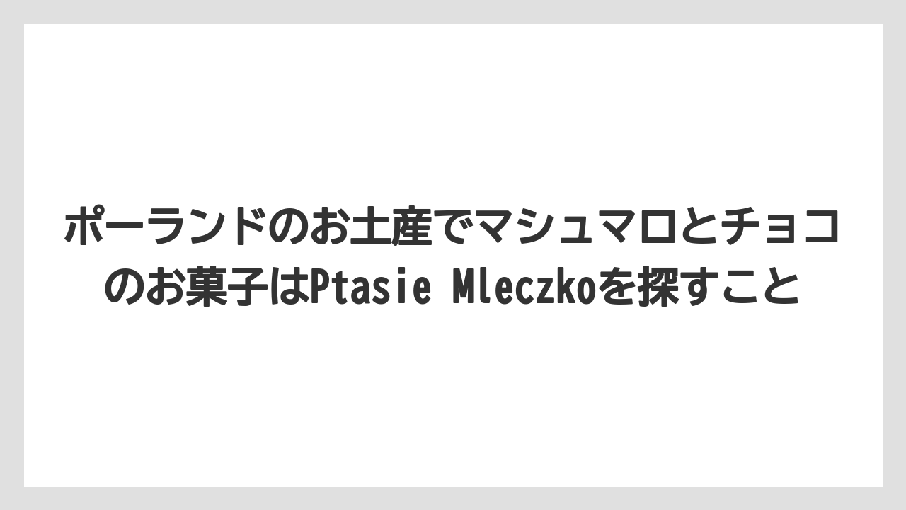 【リゾート】【宿泊】【旅】ポーランドのお土産でマシュマロとチョコのお菓子はPtasie Mleczkoを探すこと