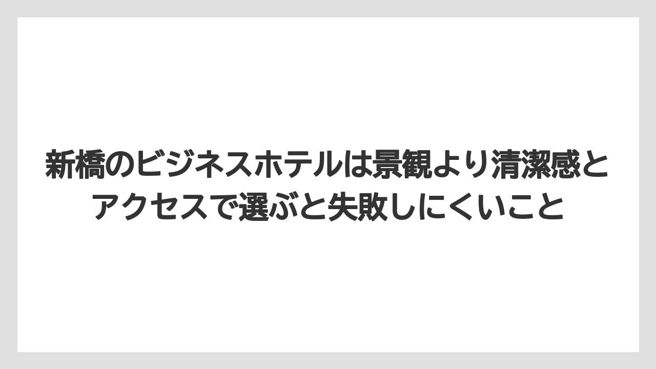 【リゾート】【宿泊】【旅】新橋のビジネスホテルは景観より清潔感とアクセスで選ぶと失敗しにくいこと