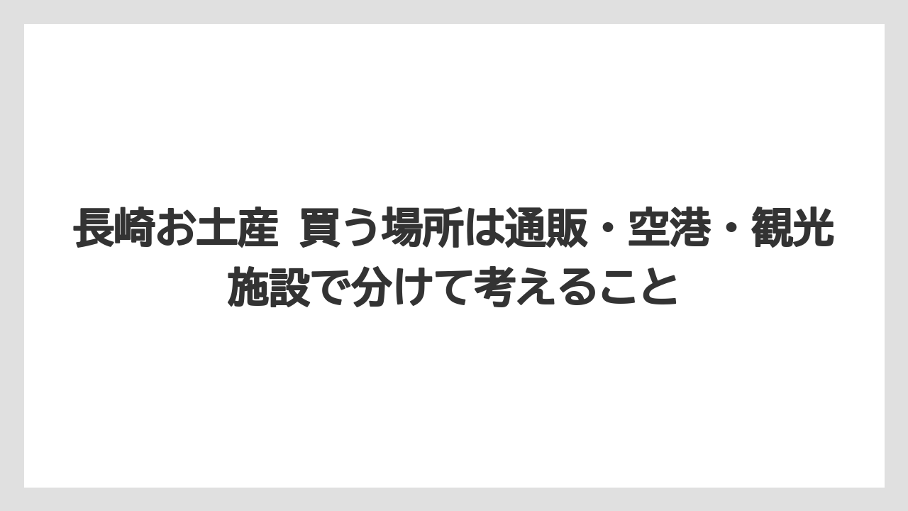 【リゾート】【宿泊】【旅】長崎お土産 買う場所は通販・空港・観光施設で分けて考えること