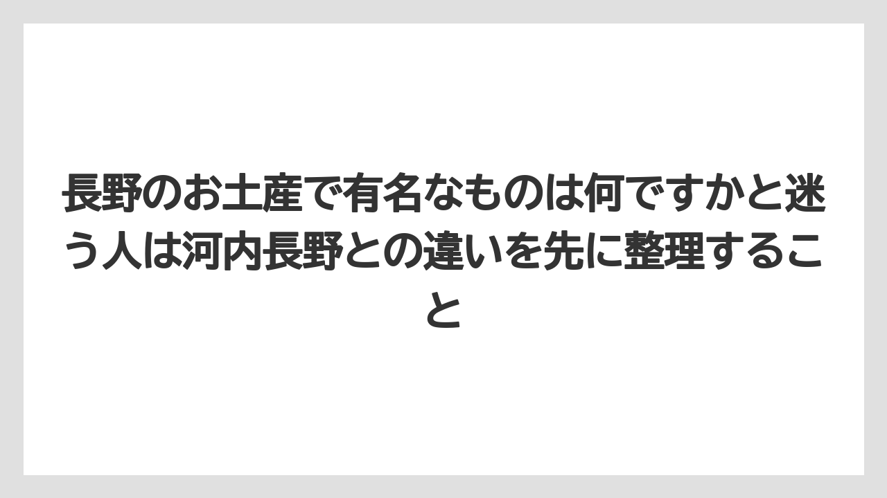 【リゾート】【宿泊】【旅】長野のお土産で有名なものは何ですかと迷う人は河内長野との違いを先に整理すること