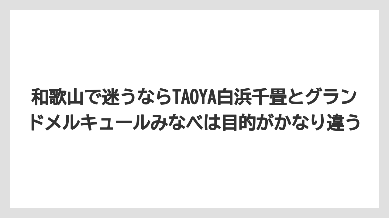 【リゾート】【宿泊】【旅】和歌山で迷うならTAOYA白浜千畳とグランドメルキュールみなべは目的がかなり違う