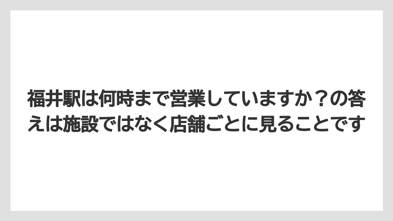 【リゾート】【宿泊】【旅】福井駅は何時まで営業していますか?の答えは施設ではなく店舗ごとに見ることです