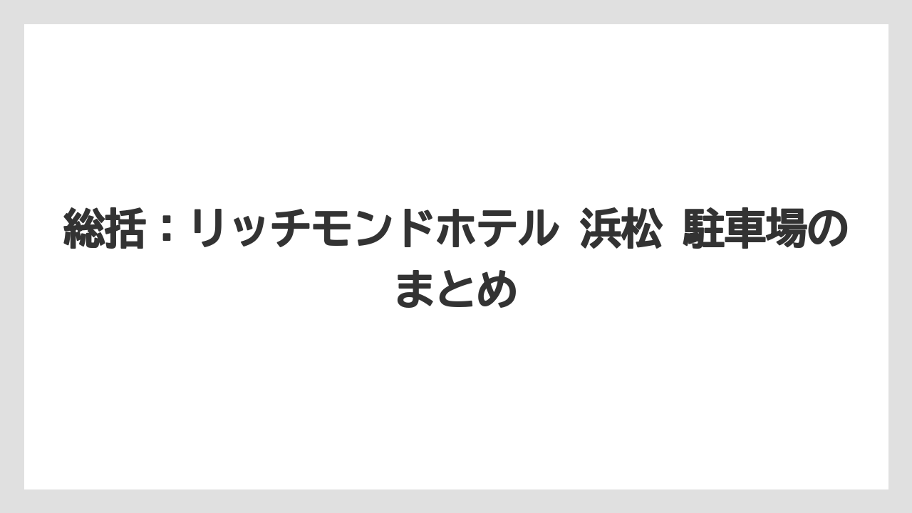 【リゾート】【宿泊】【旅】総括：リッチモンドホテル 浜松 駐車場のまとめ