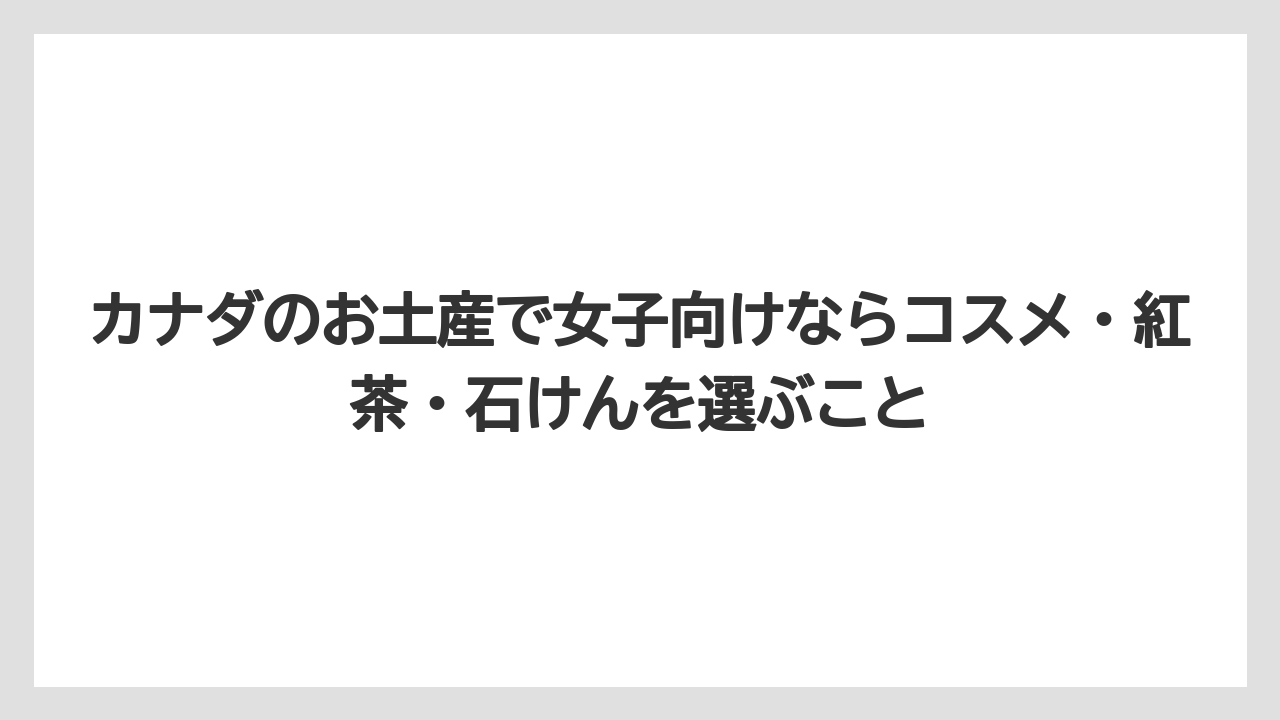 【リゾート】【宿泊】【旅】カナダのお土産で女子向けならコスメ・紅茶・石けんを選ぶこと