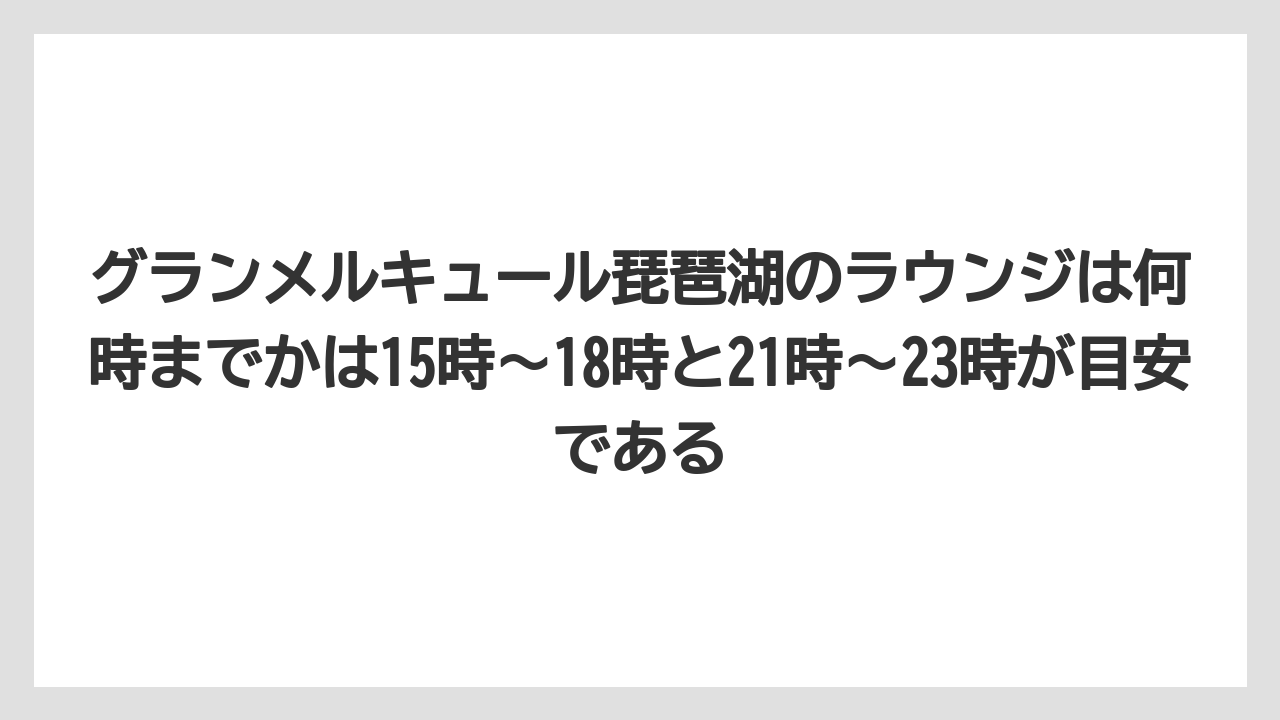 【リゾート】【宿泊】【旅】グランメルキュール琵琶湖のラウンジは何時までかは15時〜18時と21時〜23時が目安である
