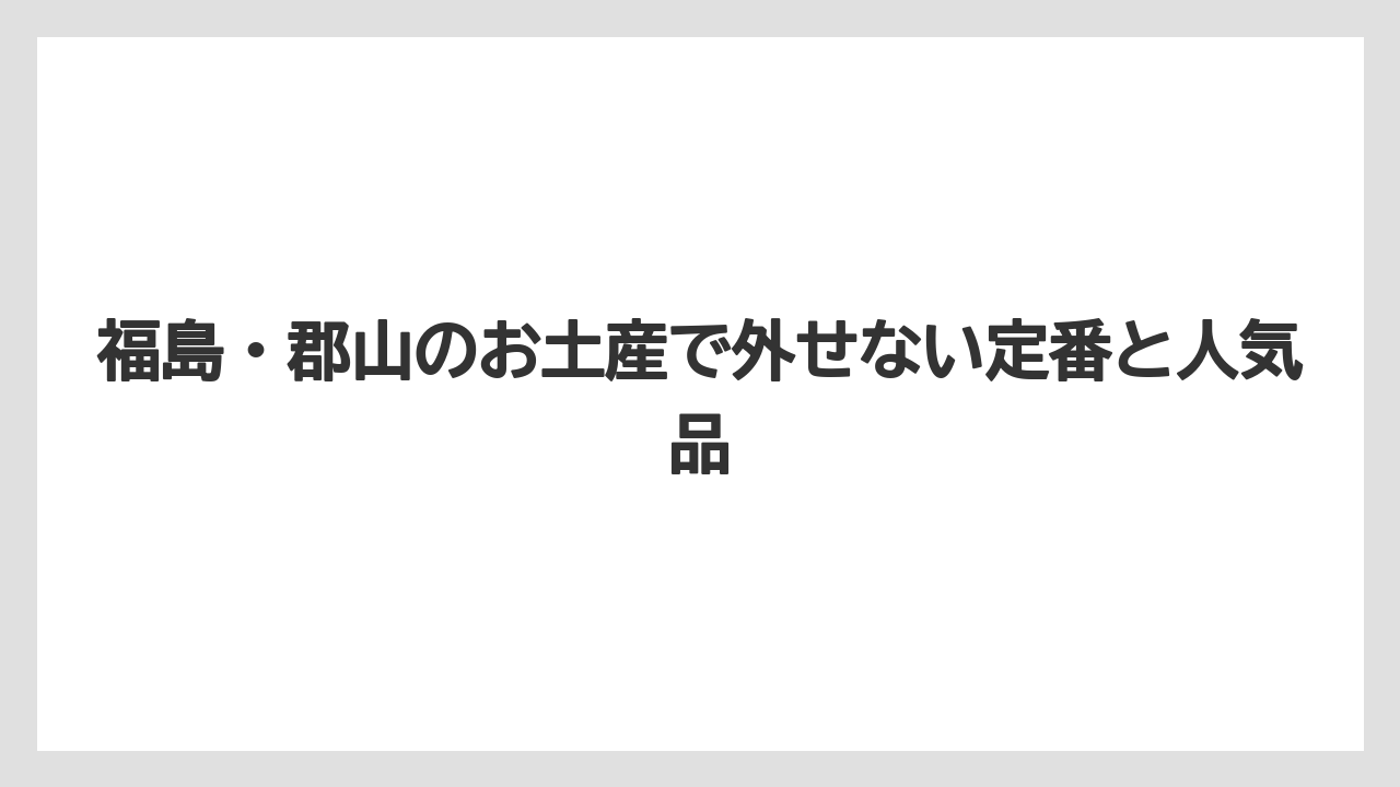 福島・郡山のお土産で外せない定番と人気品