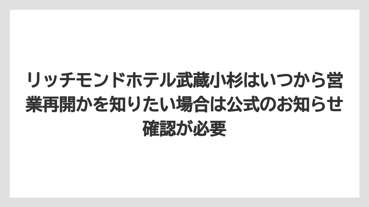 【リゾート】【宿泊】【旅】リッチモンドホテル武蔵小杉はいつから営業再開かを知りたい場合は公式のお知らせ確認が必要