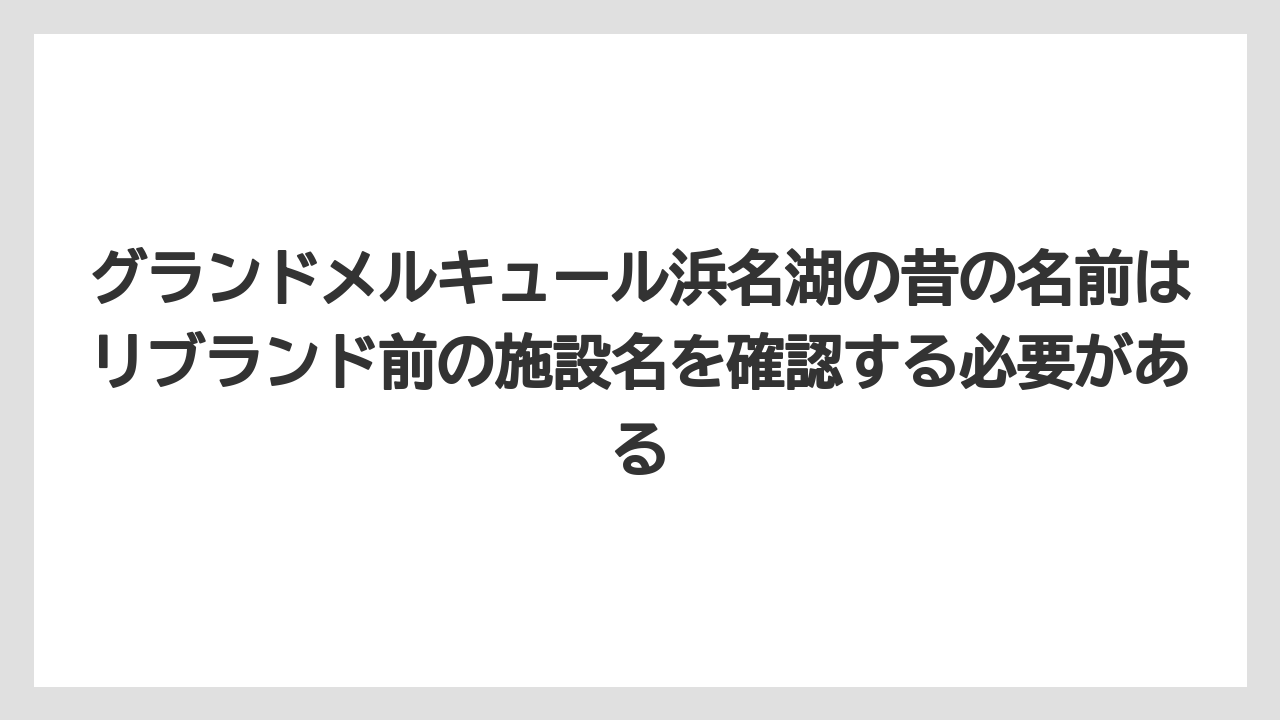 【リゾート】【宿泊】【旅】グランドメルキュール浜名湖の昔の名前はリブランド前の施設名を確認する必要がある