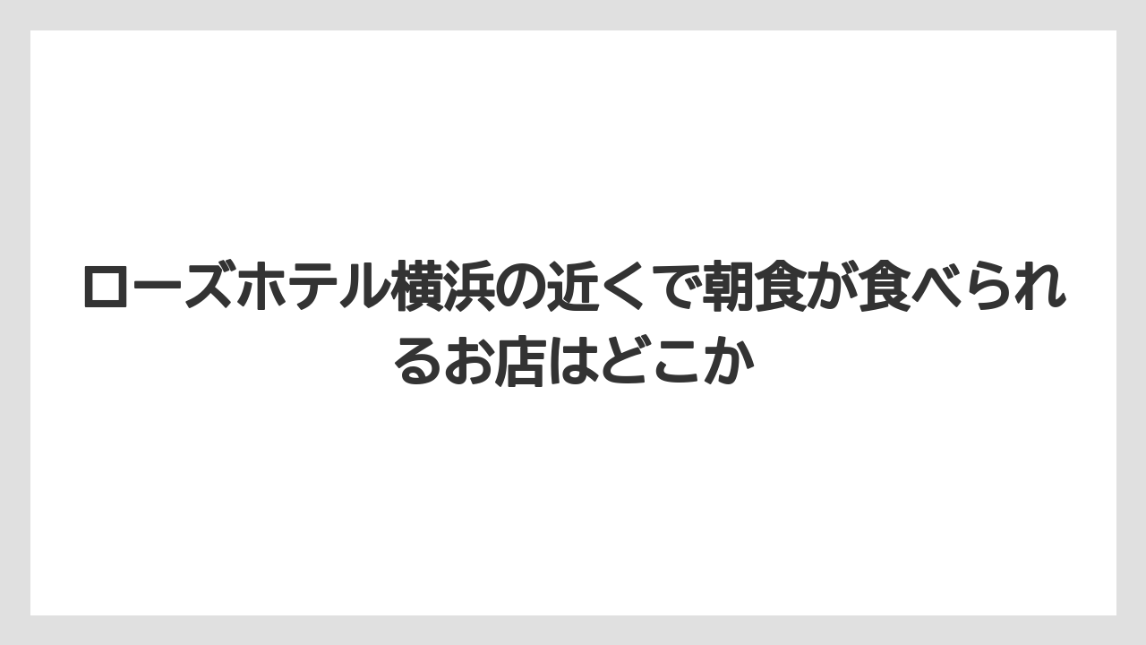 【リゾート】【宿泊】【旅】ローズホテル横浜の近くで朝食が食べられるお店はどこか