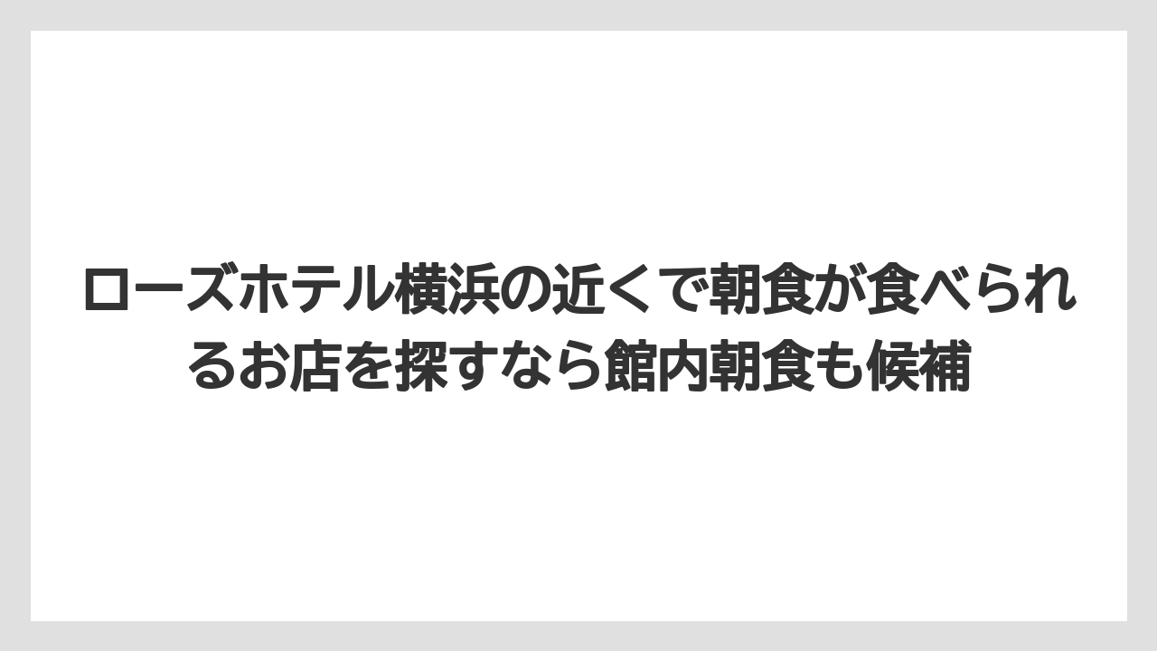 【リゾート】【宿泊】【旅】ローズホテル横浜の近くで朝食が食べられるお店を探すなら館内朝食も候補