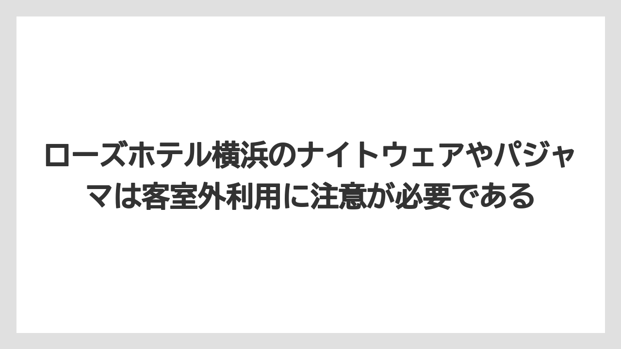 【リゾート】【宿泊】【旅】ローズホテル横浜のナイトウェアやパジャマは客室外利用に注意が必要である