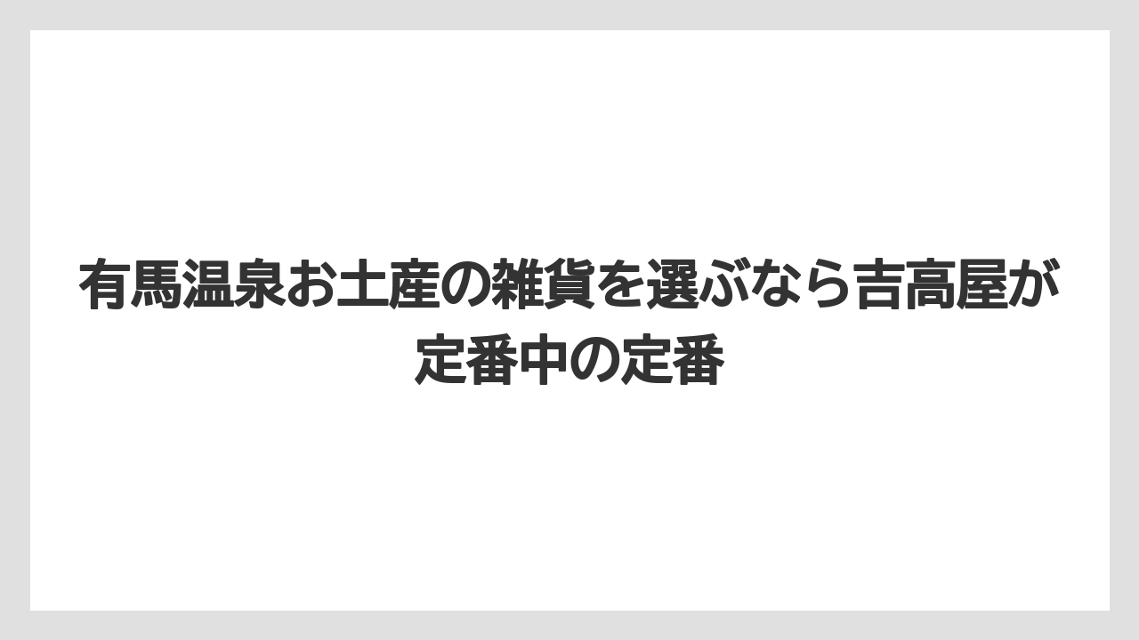 【リゾート】【宿泊】【旅】有馬温泉お土産の雑貨を選ぶなら吉高屋が定番中の定番