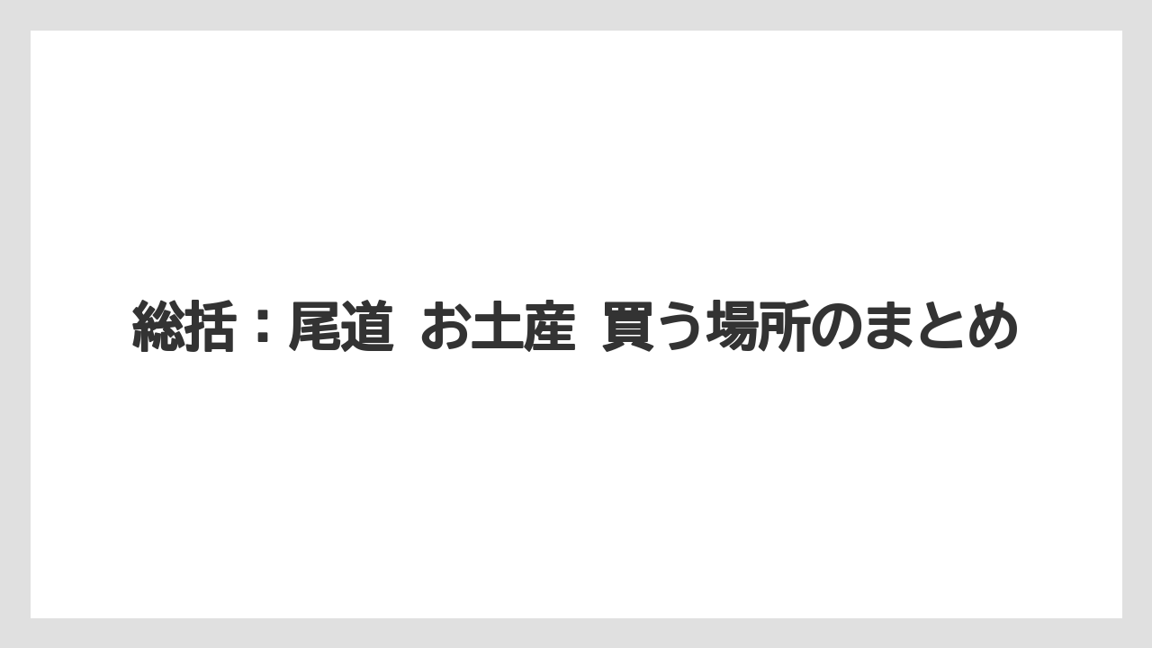 【リゾート】【宿泊】【旅】総括：尾道 お土産 買う場所のまとめ