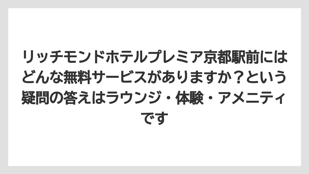 【リゾート】【宿泊】【旅】リッチモンドホテルプレミア京都駅前にはどんな無料サービスがありますか?という疑問の答えはラウンジ・体験・アメニティです