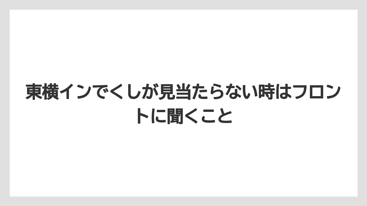 【リゾート】【宿泊】【東横イン】東横インでくしが見当たらない時はフロントに聞くこと