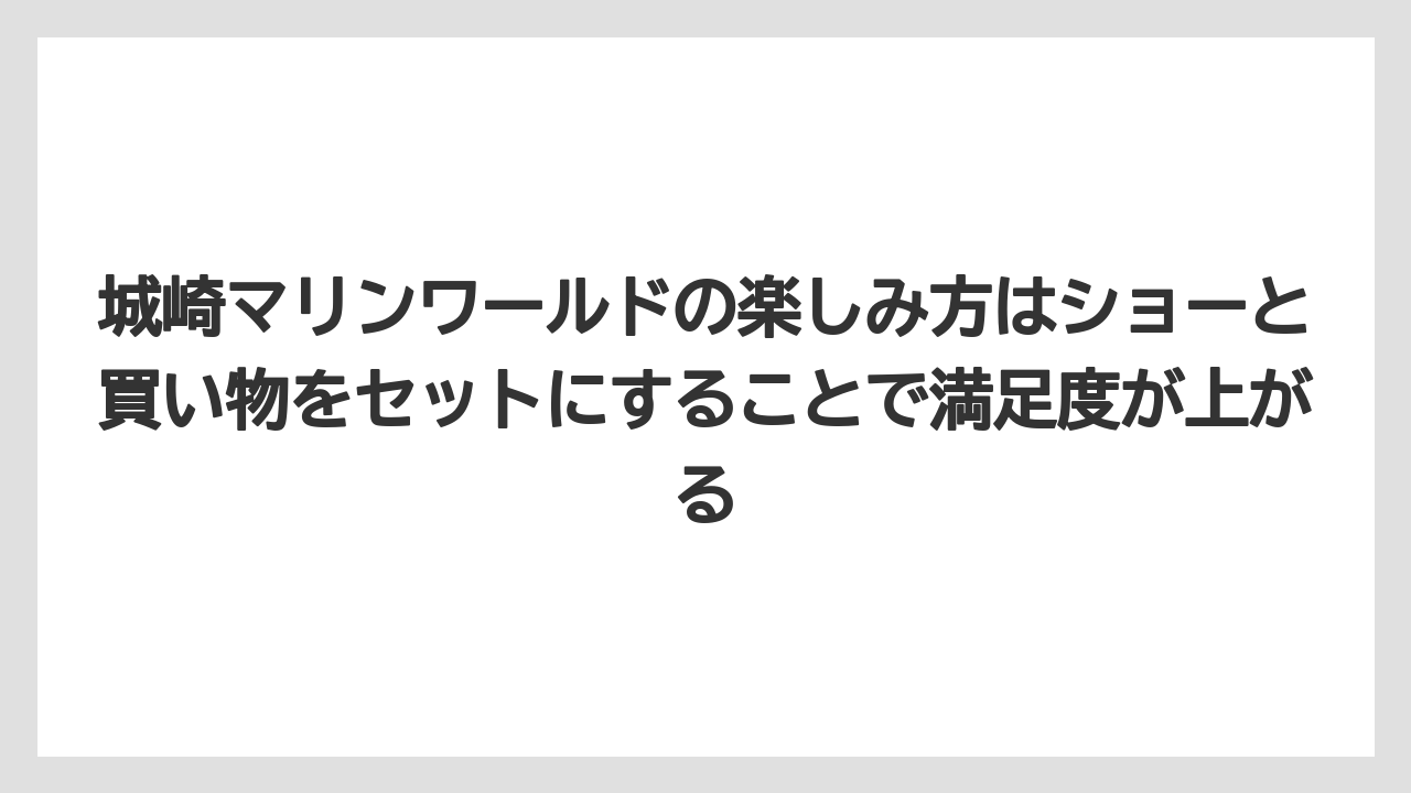 【リゾート】【宿泊】【旅】城崎マリンワールドの楽しみ方はショーと買い物をセットにすることで満足度が上がる