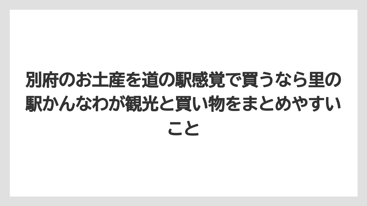 【リゾート】【宿泊】【旅】別府のお土産を道の駅感覚で買うなら里の駅かんなわが観光と買い物をまとめやすいこと