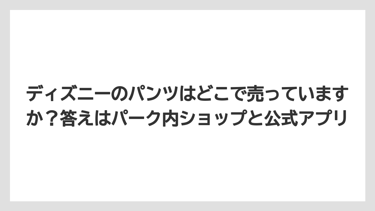 【リゾート】【宿泊】【旅】ディズニーのパンツはどこで売っていますか?答えはパーク内ショップと公式アプリ