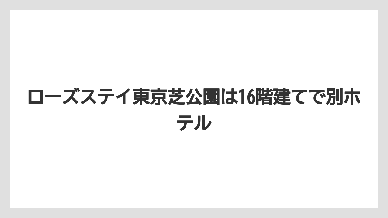 【リゾート】【国内旅行】【宿泊】【旅】ローズステイ東京芝公園は16階建てで別ホテル