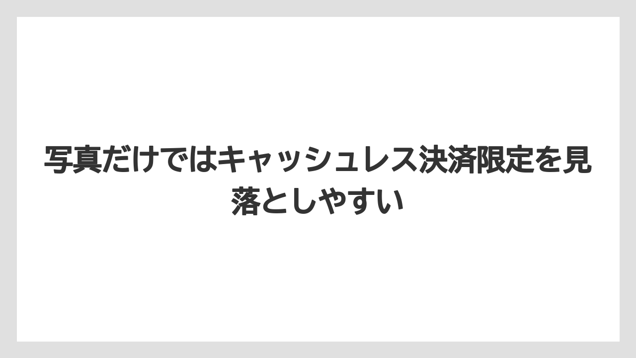 写真だけではキャッシュレス決済限定を見落としやすい