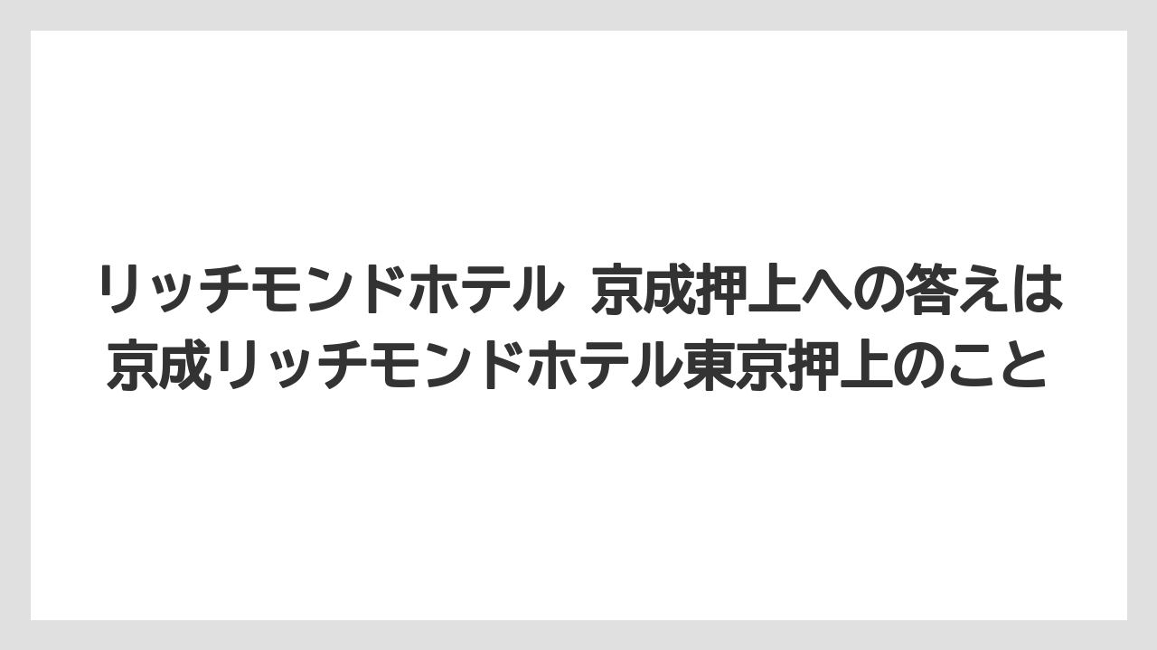 【リゾート】【国内旅行】【宿泊】【旅】リッチモンドホテル 京成押上への答えは京成リッチモンドホテル東京押上のこと