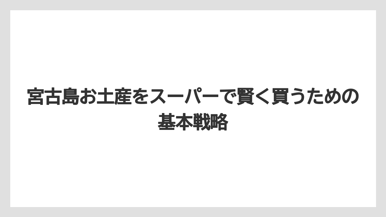 宮古島お土産をスーパーで賢く買うための基本戦略