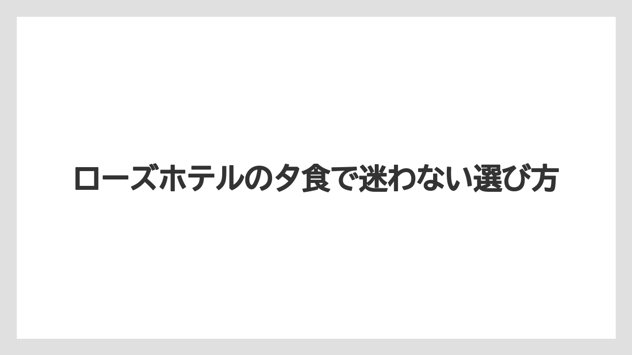 ローズホテルの夕食で迷わない選び方