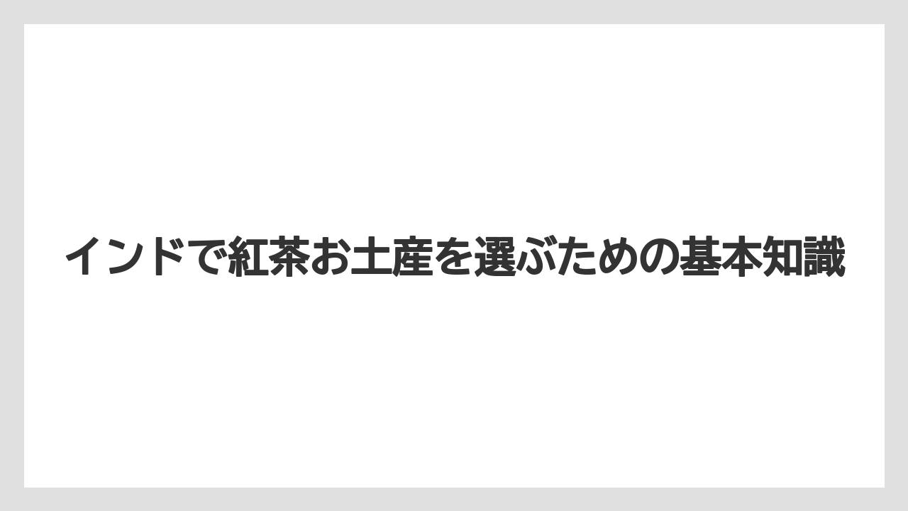 インドで紅茶お土産を選ぶための基本知識