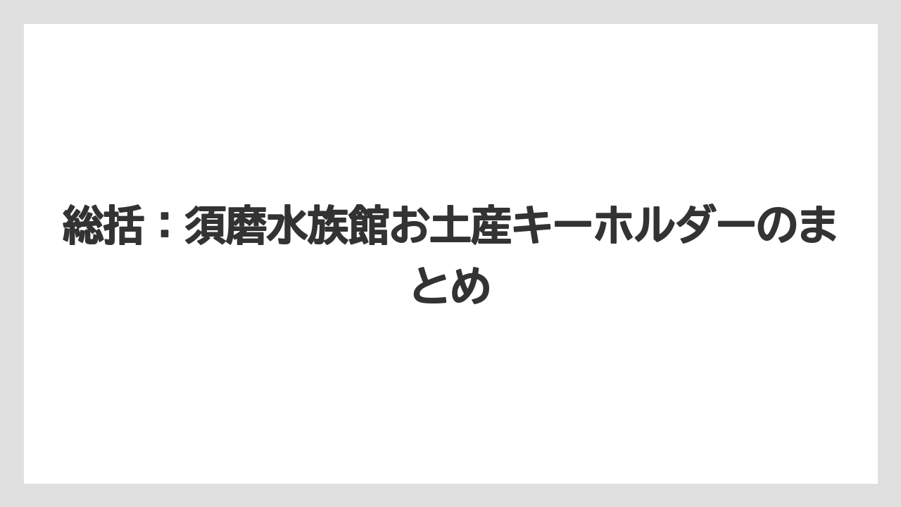 【リゾート】【宿泊】【旅】総括：須磨水族館お土産キーホルダーのまとめ