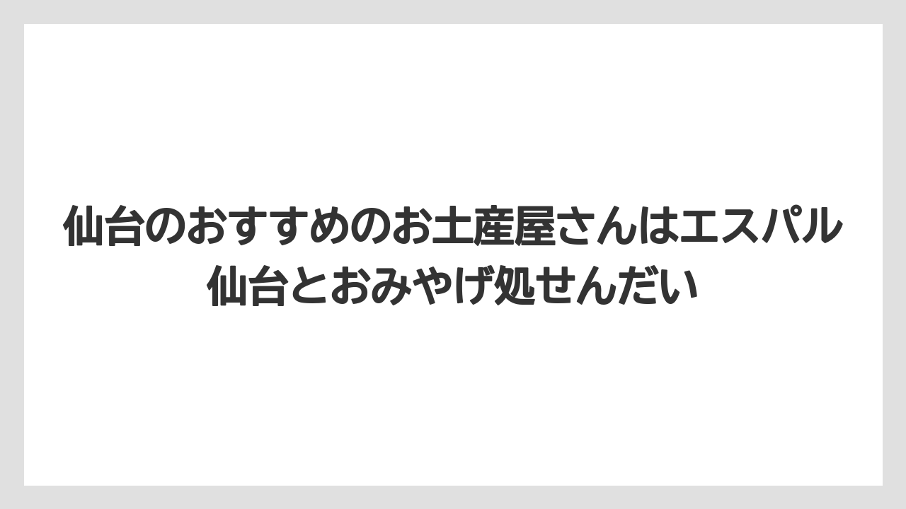 【リゾート】【宿泊】【旅】仙台のおすすめのお土産屋さんはエスパル仙台とおみやげ処せんだい