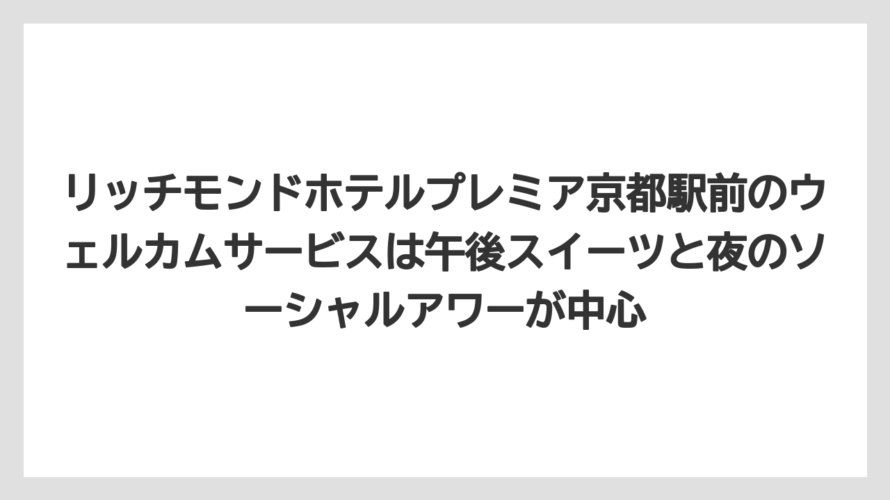 【リゾート】【宿泊】【旅】リッチモンドホテルプレミア京都駅前のウェルカムサービスは午後スイーツと夜のソーシャルアワーが中心