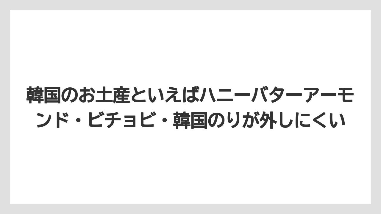 【リゾート】【宿泊】【旅】韓国のお土産といえばハニーバターアーモンド・ビチョビ・韓国のりが外しにくい