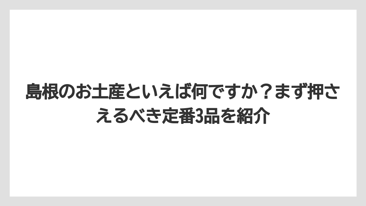 【リゾート】【宿泊】【旅】島根のお土産といえば何ですか？まず押さえるべき定番3品を紹介