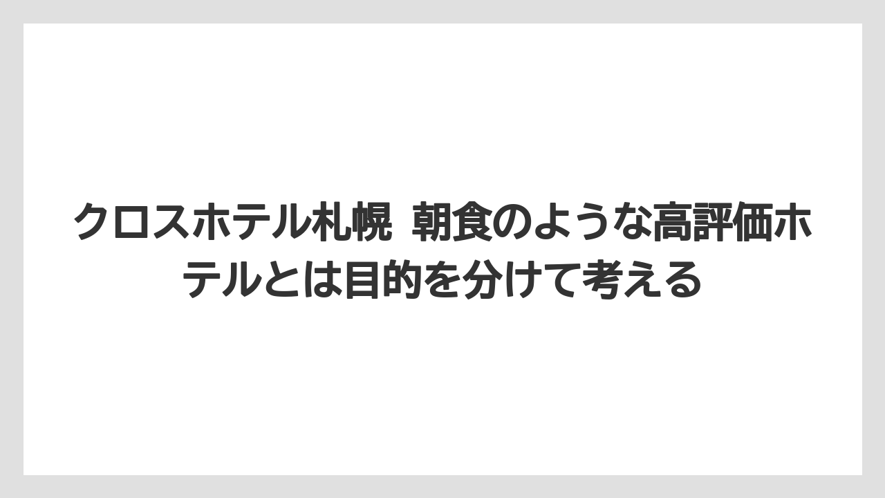 【リゾート】【宿泊】【旅】クロスホテル札幌 朝食のような高評価ホテルとは目的を分けて考える