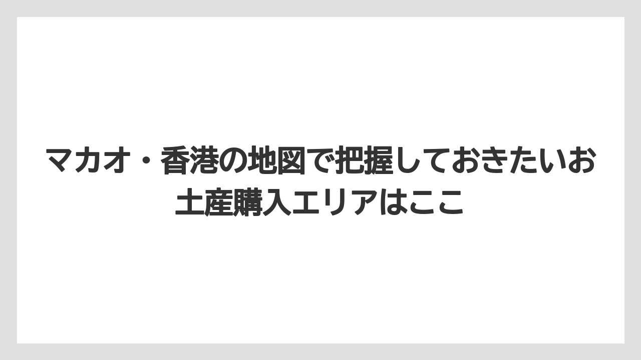 【リゾート】【宿泊】【旅】マカオ・香港の地図で把握しておきたいお土産購入エリアはここ