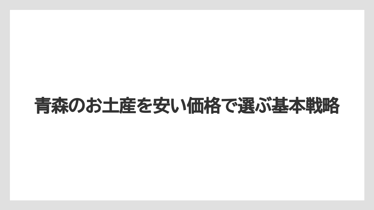 青森のお土産を安い価格で選ぶ基本戦略