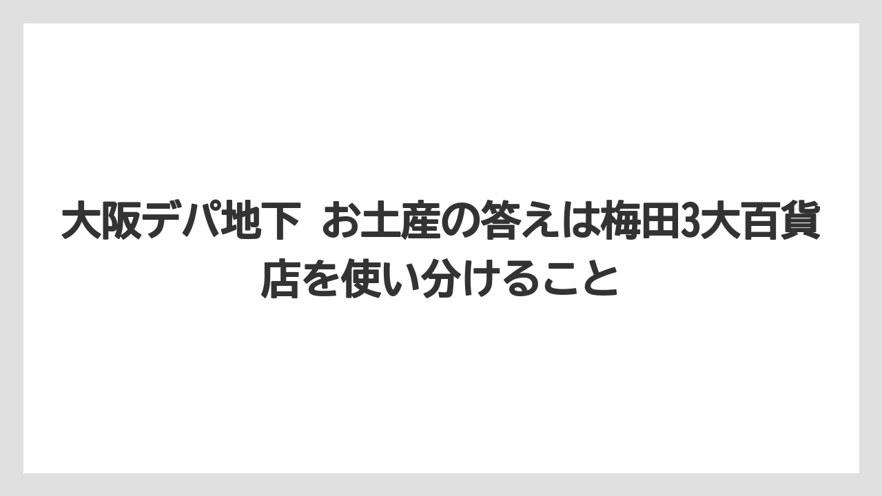 【リゾート】【宿泊】【旅】大阪デパ地下 お土産の答えは梅田3大百貨店を使い分けること