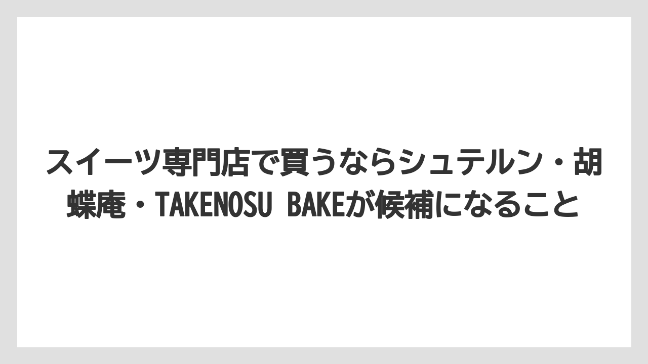 【宿泊】【旅】【楽天トラベル】スイーツ専門店で買うならシュテルン・胡蝶庵・TAKENOSU BAKEが候補になること