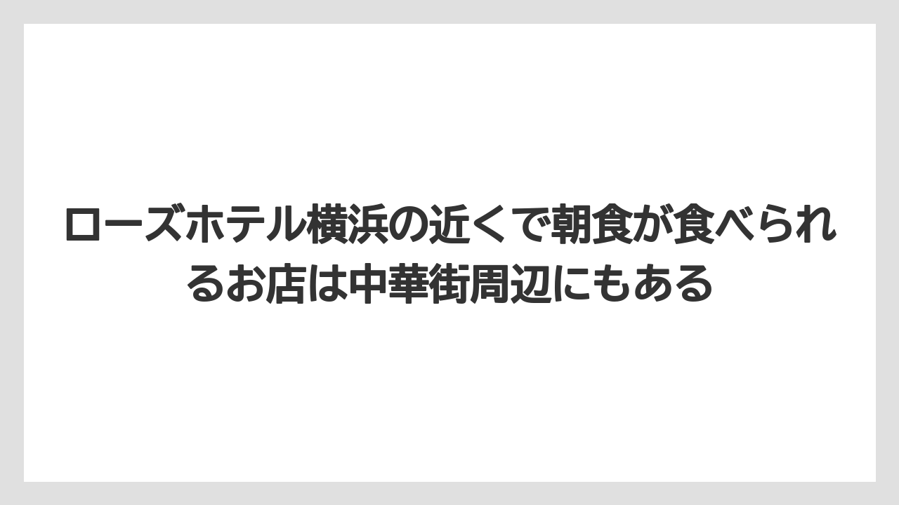 【リゾート】【宿泊】【旅】ローズホテル横浜の近くで朝食が食べられるお店は中華街周辺にもある