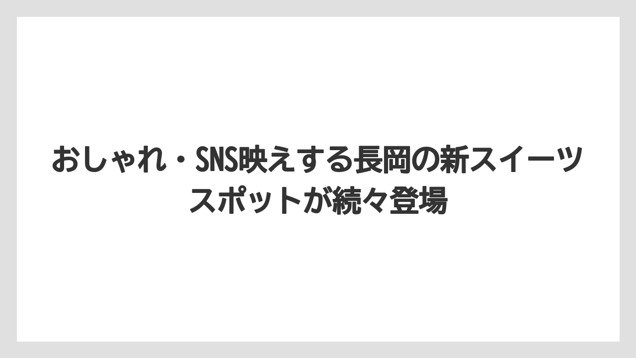 【リゾート】【宿泊】【旅】おしゃれ・SNS映えする長岡の新スイーツスポットが続々登場